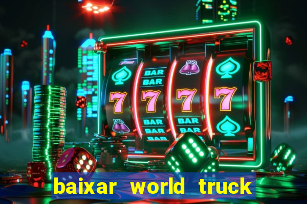 baixar world truck driving simulator dinheiro infinito atualizado 2024